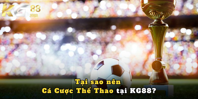 Vì Sao Nên Chọn KG88 Là Nền Tảng Cá Cược Thể Thao Hàng Đầu?